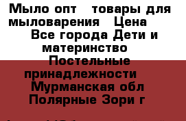 Мыло-опт - товары для мыловарения › Цена ­ 10 - Все города Дети и материнство » Постельные принадлежности   . Мурманская обл.,Полярные Зори г.